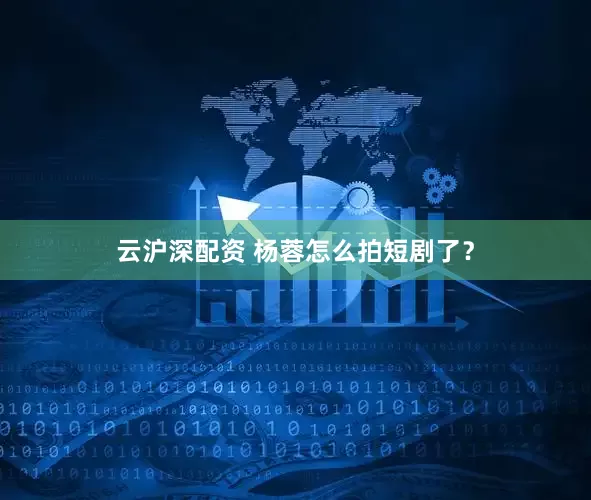 云沪深配资 杨蓉怎么拍短剧了？