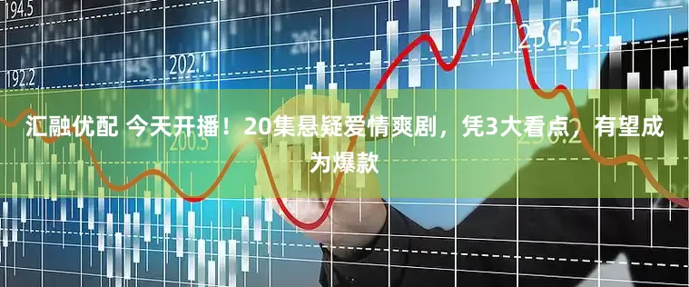 汇融优配 今天开播！20集悬疑爱情爽剧，凭3大看点，有望成为爆款