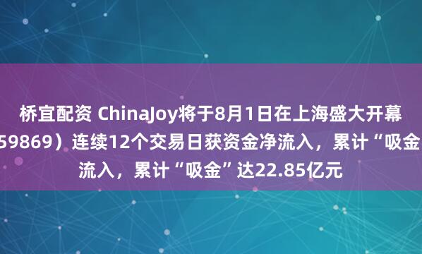桥宜配资 ChinaJoy将于8月1日在上海盛大开幕，游戏ETF（159869）连续12个交易日获资金净流入，累计“吸金”达22.85亿元