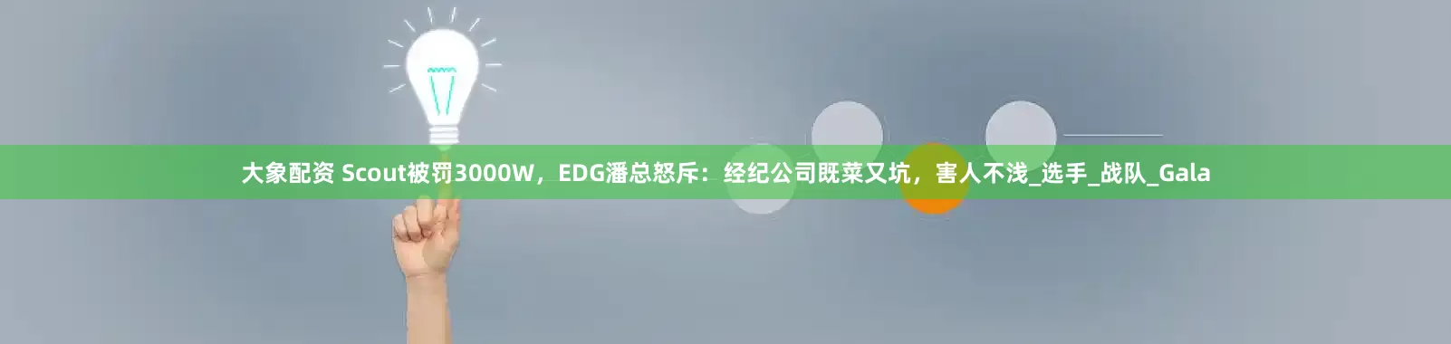 大象配资 Scout被罚3000W，EDG潘总怒斥：经纪公司既菜又坑，害人不浅_选手_战队_Gala