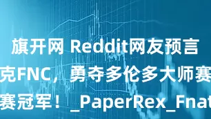 旗开网 Reddit网友预言成真，PRX力克FNC，勇夺多伦多大师赛冠军！_PaperRex_Fnatic_Wolves