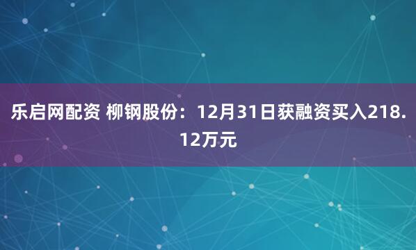 乐启网配资 柳钢股份：12月31日获融资买入218.12万元