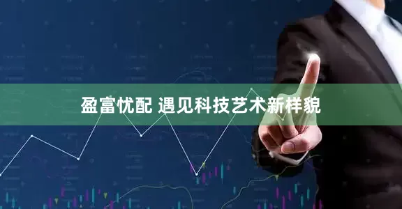 盈富忧配 遇见科技艺术新样貌